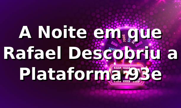 A Noite em que Rafael Descobriu a Plataforma 93e