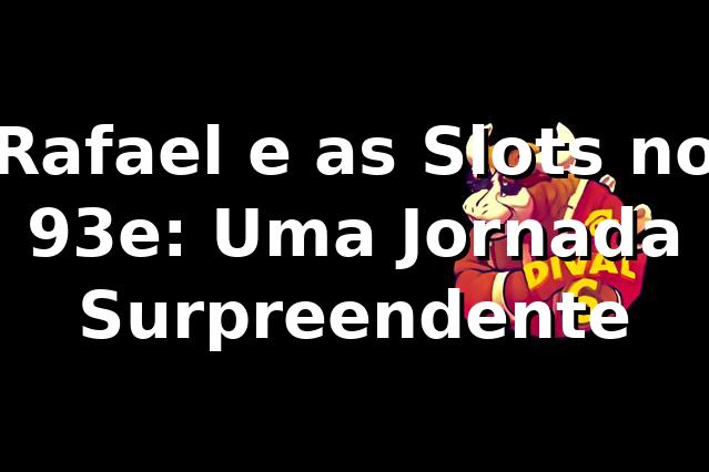 Rafael e as Slots no 93e: Uma Jornada Surpreendente 🎰